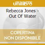 Rebecca Jones - Out Of Water cd musicale di Rebecca Jones
