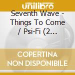 Seventh Wave - Things To Come / Psi-Fi (2 Cd) cd