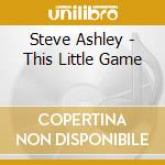 Steve Ashley - This Little Game cd musicale di Steve Ashley