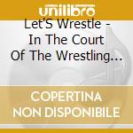 Let'S Wrestle - In The Court Of The Wrestling Let'S cd musicale di Let'S Wrestle