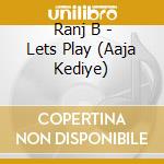 Ranj B - Lets Play (Aaja Kediye) cd