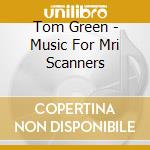 Tom Green - Music For Mri Scanners cd