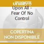 Upon All - Fear Of No Control cd