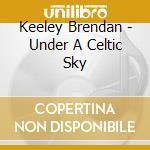 Keeley Brendan - Under A Celtic Sky cd musicale di Keeley Brendan