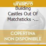 Building Castles Out Of Matchsticks - Building Castles Out Of Matchsticks cd