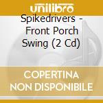 Spikedrivers - Front Porch Swing (2 Cd) cd