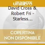 David Cross & Robert Fri - Starless Starlight cd musicale di David Cross & Robert Fri