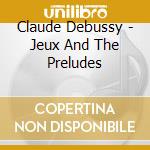 Claude Debussy - Jeux And The Preludes