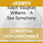Ralph Vaughan Williams - A Sea Symphony cd musicale di Ralph Vaughan Williams