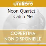 Neon Quartet - Catch Me cd musicale di Neon Quartet