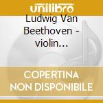 Ludwig Van Beethoven - violin Concerto cd musicale di Ludwig Van Beethoven