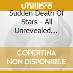 Sudden Death Of Stars - All Unrevealed Parts Of The Unknown cd
