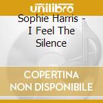 Sophie Harris - I Feel The Silence cd musicale di Harris, Sophie