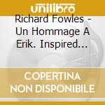 Richard Fowles - Un Hommage A Erik. Inspired By Satie cd musicale di Richard Fowles