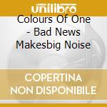 Colours Of One - Bad News Makesbig Noise cd