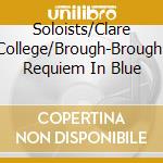 Soloists/Clare College/Brough-Brough: Requiem In Blue cd
