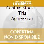 Captain Stogie - This Aggression cd musicale di Captain Stogie