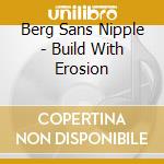 Berg Sans Nipple - Build With Erosion cd musicale di Berg sans nipple