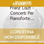 Franz Liszt - Concerti Per Pianoforte (nn.1 E 2) , Totentanz, Studi Trascendentali (2 Cd) cd