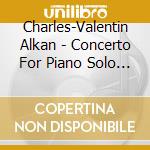 Charles-Valentin Alkan - Concerto For Piano Solo & cd musicale di Alkan charles valen