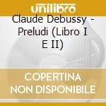 Claude Debussy - Preludi (Libro I E II) cd musicale di Claude Debussy