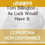 Tom Billington - As Luck Would Have It cd