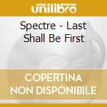 Spectre - Last Shall Be First cd musicale di Spectre