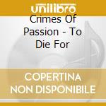 Crimes Of Passion - To Die For cd musicale di Crimes Of Passion