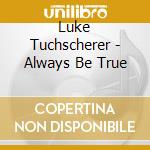 Luke Tuchscherer - Always Be True cd