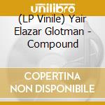 (LP Vinile) Yair Elazar Glotman - Compound