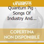 Quantum Pig - Songs Of Industry And Sunshine cd musicale di Quantum Pig