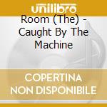 Room (The) - Caught By The Machine cd musicale di Room (The)