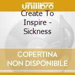 Create To Inspire - Sickness cd musicale di Create to inspire