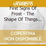 First Signs Of Frost - The Shape Of Things To Come cd musicale di First signs of frost