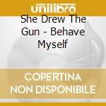 She Drew The Gun - Behave Myself cd