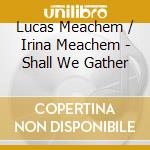 Lucas Meachem / Irina Meachem - Shall We Gather cd