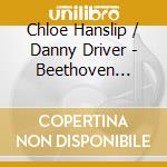 Chloe Hanslip / Danny Driver - Beethoven Violin Sonatas - Complete (3 Cd) cd