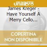 James Kreger - Have Yourself A Merry Cello Christmas cd musicale di James Kreger