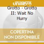 Grotto - Grotto II: Wait No Hurry cd