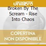Broken By The Scream - Rise Into Chaos cd musicale