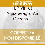(LP Vinile) Aquapelago: An Oceans Anthology / Various lp vinile