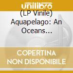 (LP Vinile) Aquapelago: An Oceans Anthology / Various vinile