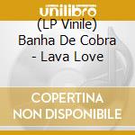 (LP Vinile) Banha De Cobra - Lava Love vinile