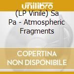 (LP Vinile) Sa Pa - Atmospheric Fragments vinile