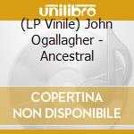 (LP Vinile) John Ogallagher - Ancestral vinile