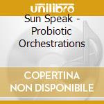 Sun Speak - Probiotic Orchestrations cd