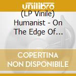 (LP Vinile) Humanist - On The Edge Of A Lost And Lonely World vinile