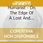 Humanist - On The Edge Of A Lost And Lonely World cd