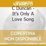 C Duncan - It's Only A Love Song cd