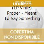 (LP Vinile) Proper - Meant To Say Something vinile
